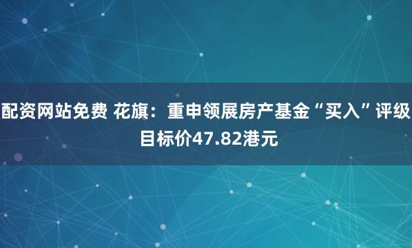 配资网站免费 花旗：重申领展房产基金“买入”评级 目标价47.82港元