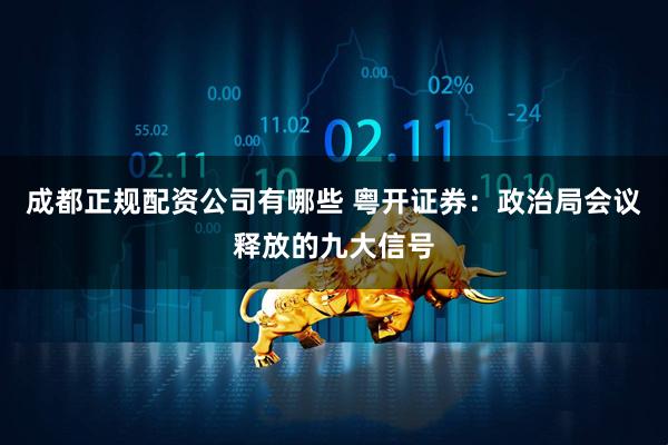 成都正规配资公司有哪些 粤开证券：政治局会议释放的九大信号