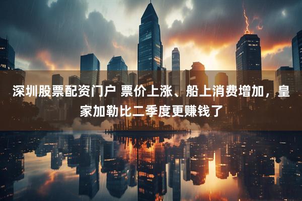 深圳股票配资门户 票价上涨、船上消费增加，皇家加勒比二季度更赚钱了