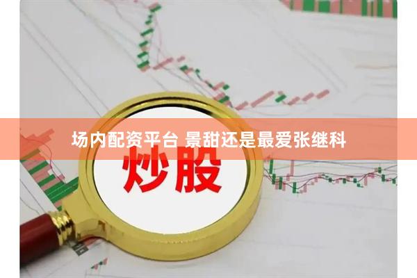 场内配资平台 景甜还是最爱张继科