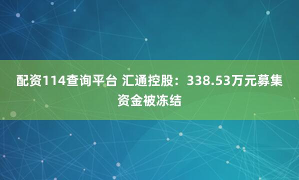 配资114查询平台 汇通控股：338.53万元募集资金被冻结